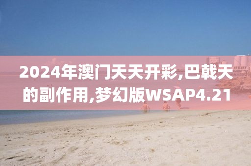 2024年澳门天天开彩,巴戟天的副作用,梦幻版WSAP4.21