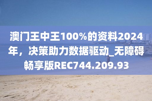 澳门王中王100%的资料2024年，决策助力数据驱动_无障碍畅享版REC744.209.93
