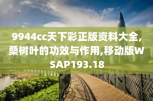 9944cc天下彩正版资料大全,桑树叶的功效与作用,移动版WSAP193.18