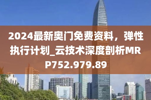 2024最新奥门免费资料，弹性执行计划_云技术深度剖析MRP752.979.89