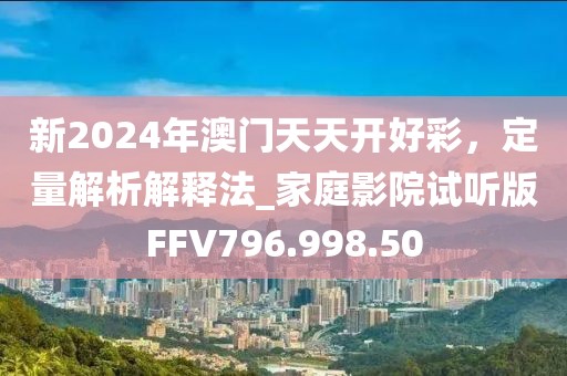 新2024年澳门天天开好彩，定量解析解释法_家庭影院试听版FFV796.998.50