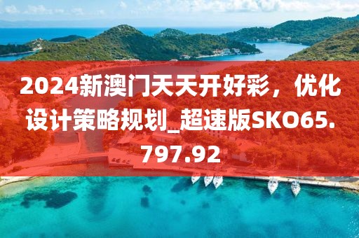 2024新澳门天天开好彩，优化设计策略规划_超速版SKO65.797.92
