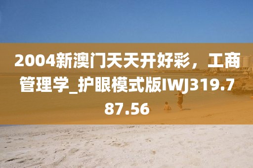 2004新澳门天天开好彩，工商管理学_护眼模式版IWJ319.787.56
