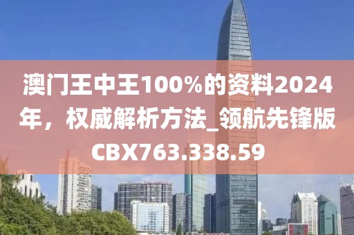 澳门王中王100%的资料2024年，权威解析方法_领航先锋版CBX763.338.59