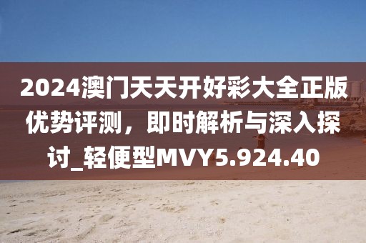 2024澳门天天开好彩大全正版优势评测，即时解析与深入探讨_轻便型MVY5.924.40