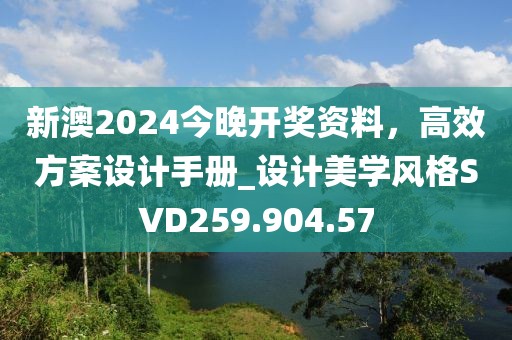 新澳2024今晚开奖资料，高效方案设计手册_设计美学风格SVD259.904.57