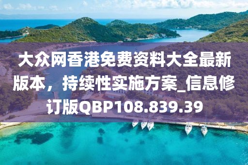 大众网香港免费资料大全最新版本，持续性实施方案_信息修订版QBP108.839.39