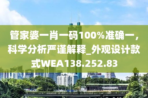 管家婆一肖一码100%准确一，科学分析严谨解释_外观设计款式WEA138.252.83