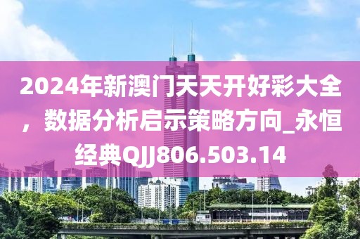 2024年新澳门天天开好彩大全，数据分析启示策略方向_永恒经典QJJ806.503.14
