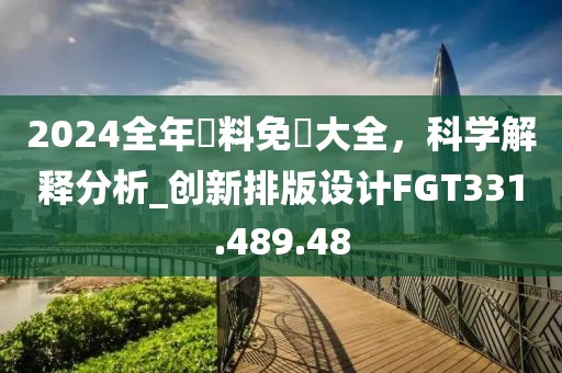 2024全年資料免費大全，科学解释分析_创新排版设计FGT331.489.48