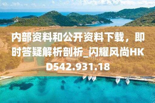 内部资料和公开资料下载，即时答疑解析剖析_闪耀风尚HKD542.931.18