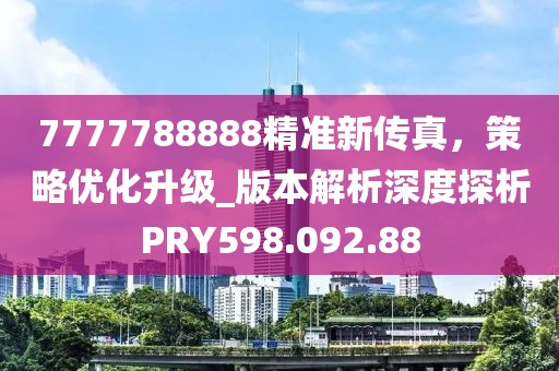 7777788888精准新传真，策略优化升级_版本解析深度探析PRY598.092.88