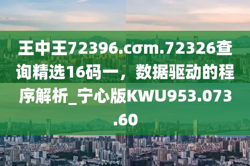王中王72396.cσm.72326查询精选16码一，数据驱动的程序解析_宁心版KWU953.073.60