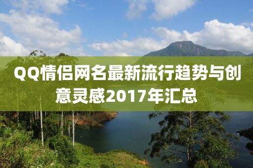 QQ情侣网名最新流行趋势与创意灵感2017年汇总