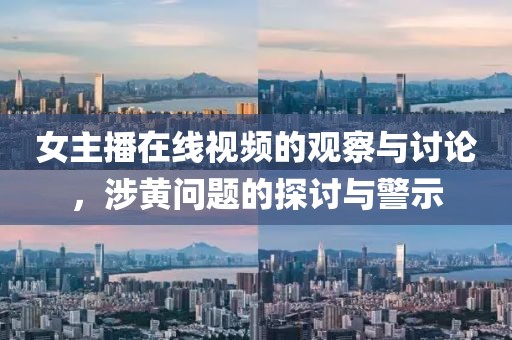 女主播在线视频的观察与讨论，涉黄问题的探讨与警示