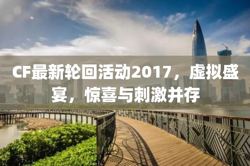 CF最新轮回活动2017，虚拟盛宴，惊喜与刺激并存