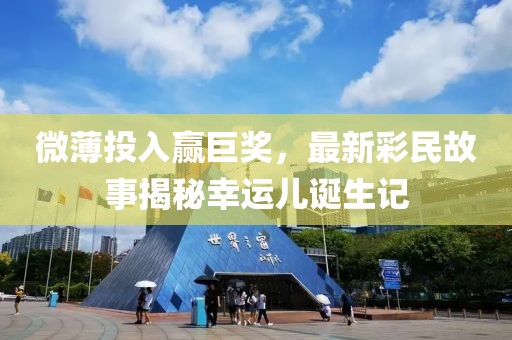 微薄投入赢巨奖，最新彩民故事揭秘幸运儿诞生记