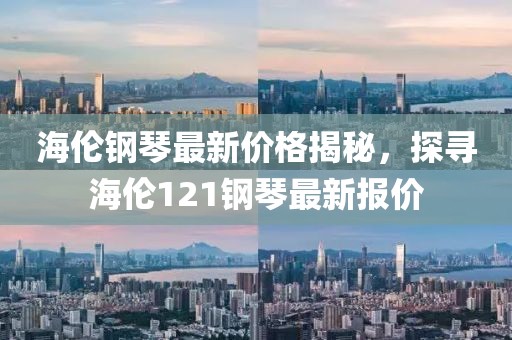 海伦钢琴最新价格揭秘，探寻海伦121钢琴最新报价