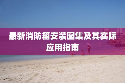 最新消防箱安装图集及其实际应用指南