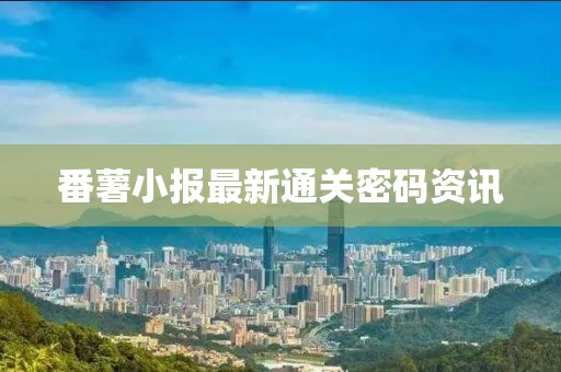 番薯小报最新通关密码资讯