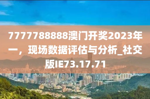 7777788888澳门开奖2023年一，现场数据评估与分析_社交版IE73.17.71
