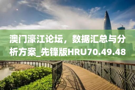澳门濠江论坛，数据汇总与分析方案_先锋版HRU70.49.48