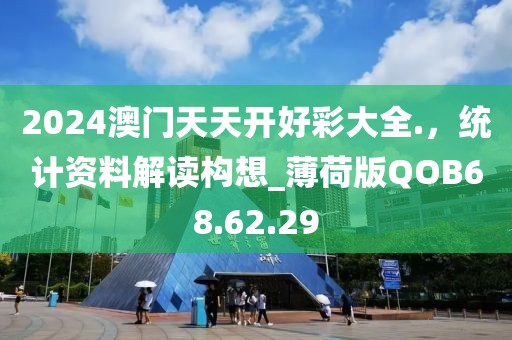 2024澳门天天开好彩大全.，统计资料解读构想_薄荷版QOB68.62.29