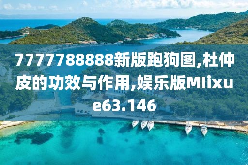 7777788888新版跑狗图,杜仲皮的功效与作用,娱乐版MIixue63.146
