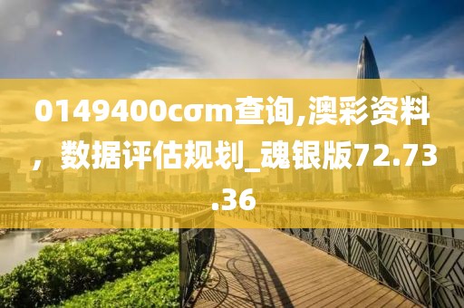 0149400cσm查询,澳彩资料，数据评估规划_魂银版72.73.36