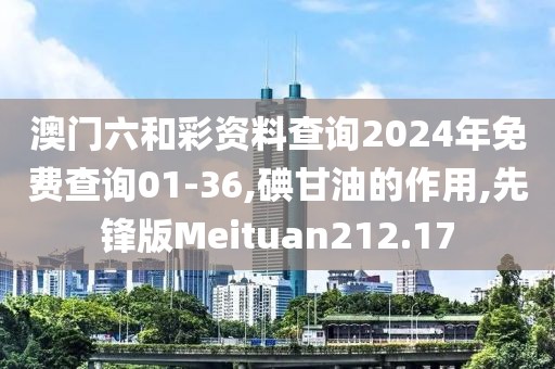 澳门六和彩资料查询2024年免费查询01-36,碘甘油的作用,先锋版Meituan212.17