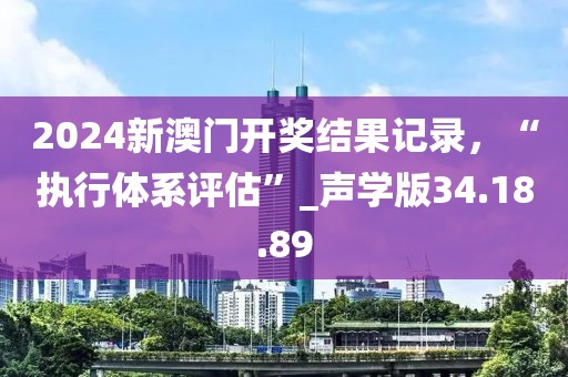 2024新澳门开奖结果记录，“执行体系评估”_声学版34.18.89