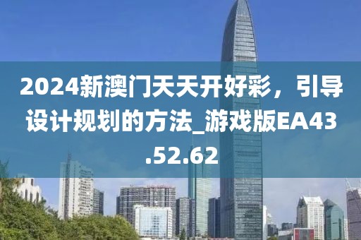2024新澳门天天开好彩，引导设计规划的方法_游戏版EA43.52.62