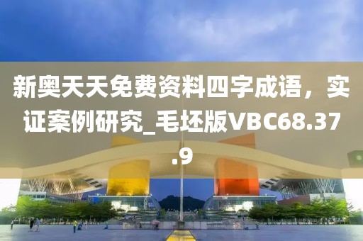 新奥天天免费资料四字成语，实证案例研究_毛坯版VBC68.37.9