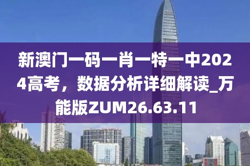 新澳门一码一肖一特一中2024高考，数据分析详细解读_万能版ZUM26.63.11