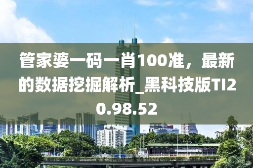 管家婆一码一肖100准，最新的数据挖掘解析_黑科技版TI20.98.52