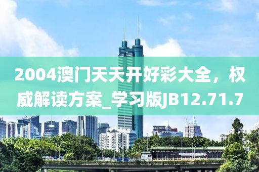2004澳门天天开好彩大全，权威解读方案_学习版JB12.71.70