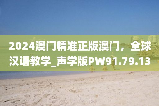 2024澳门精准正版澳门，全球汉语教学_声学版PW91.79.13