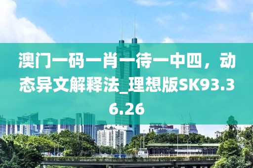 澳门一码一肖一待一中四，动态异文解释法_理想版SK93.36.26