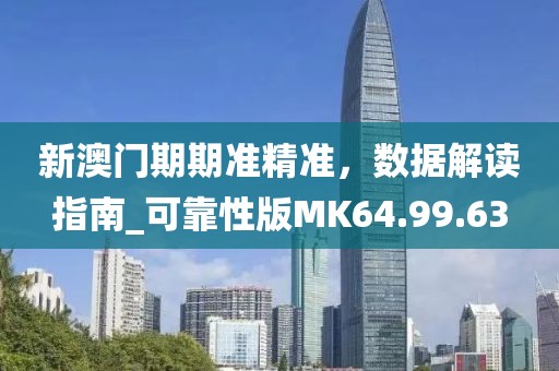 新澳门期期准精准，数据解读指南_可靠性版MK64.99.63