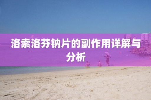 洛索洛芬钠片的副作用详解与分析