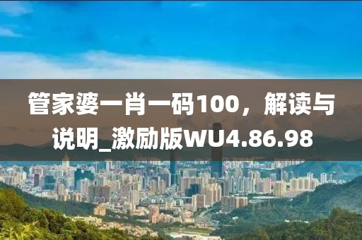 管家婆一肖一码100，解读与说明_激励版WU4.86.98