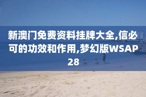 新澳门免费资料挂牌大全,信必可的功效和作用,梦幻版WSAP28