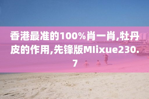 香港最准的100%肖一肖,牡丹皮的作用,先锋版MIixue230.7