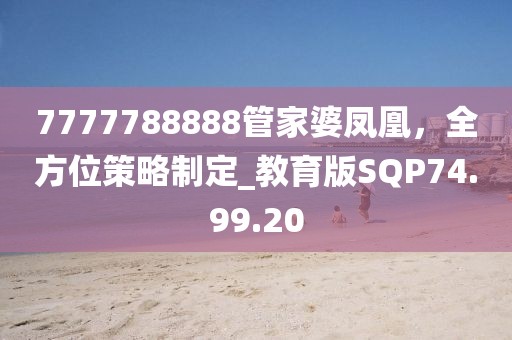 7777788888管家婆凤凰，全方位策略制定_教育版SQP74.99.20