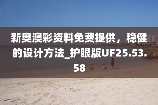 新奥澳彩资料免费提供，稳健的设计方法_护眼版UF25.53.58