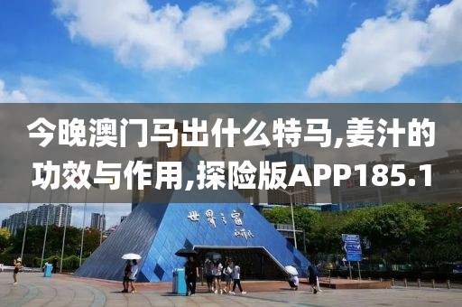 今晚澳门马出什么特马,姜汁的功效与作用,探险版APP185.1
