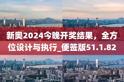 新奥2024今晚开奖结果，全方位设计与执行_便签版51.1.82