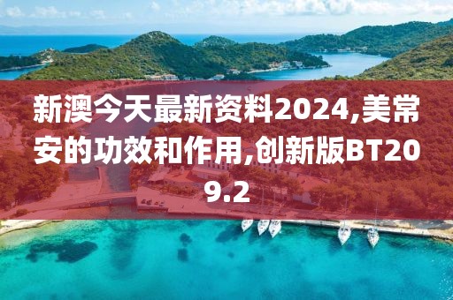 新澳今天最新资料2024,美常安的功效和作用,创新版BT209.2