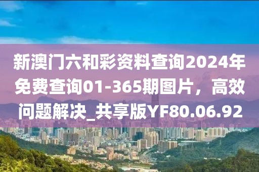 新澳门六和彩资料查询2024年免费查询01-365期图片，高效问题解决_共享版YF80.06.92