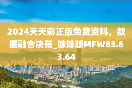2024天天彩正版免费资料，数据融合决策_妹妹版MFW83.63.64